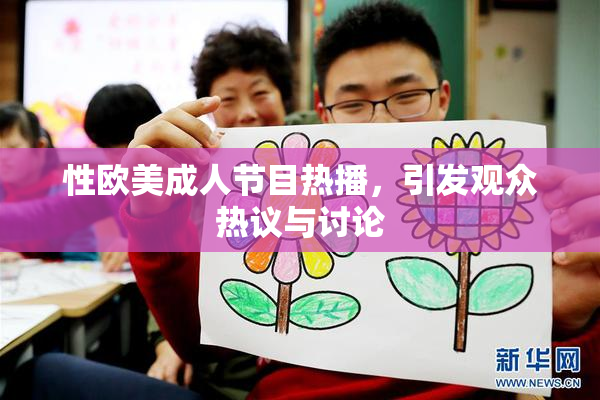 性欧美成人节目热播，引发观众热议与讨论