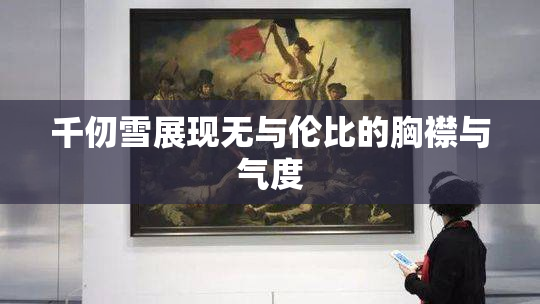 千仞雪展现无与伦比的胸襟与气度
