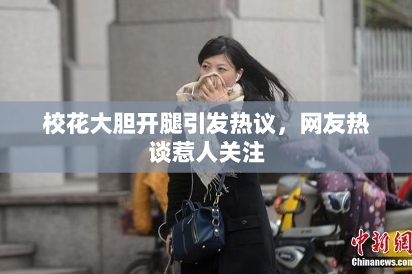 校花大胆开腿引发热议，网友热谈惹人关注