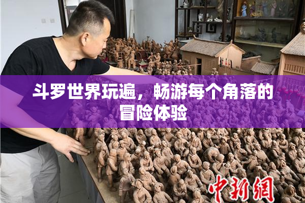 斗罗世界玩遍，畅游每个角落的冒险体验
