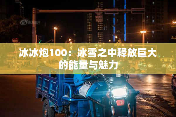 冰冰炮100：冰雪之中释放巨大的能量与魅力