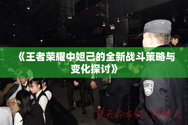 《王者荣耀中妲己的全新战斗策略与变化探讨》