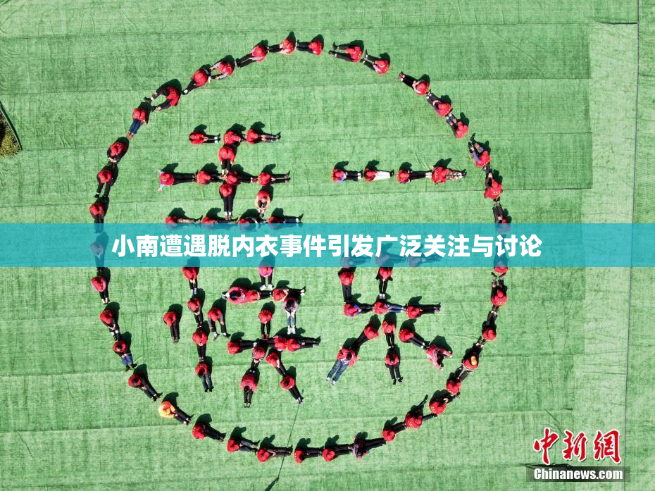 小南遭遇脱内衣事件引发广泛关注与讨论