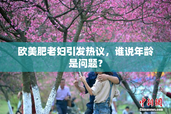欧美肥老妇引发热议，谁说年龄是问题？