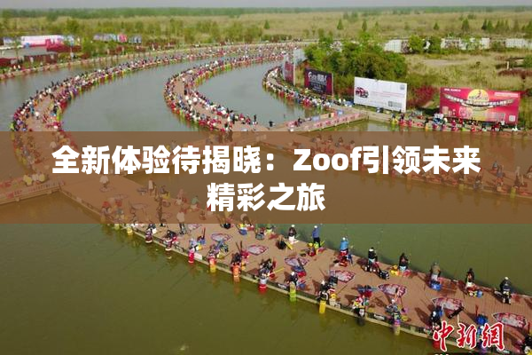 全新体验待揭晓：Zoof引领未来精彩之旅