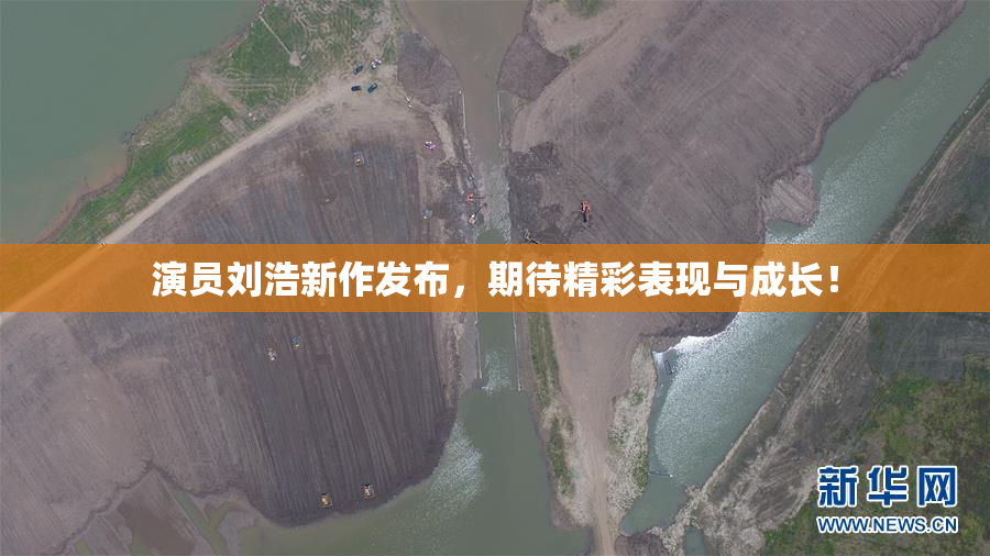 演员刘浩新作发布，期待精彩表现与成长！