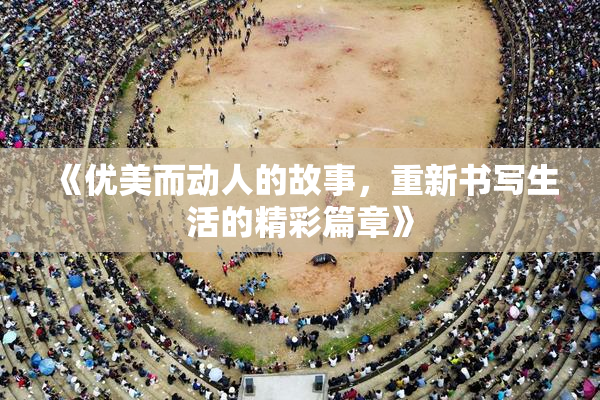 《优美而动人的故事，重新书写生活的精彩篇章》