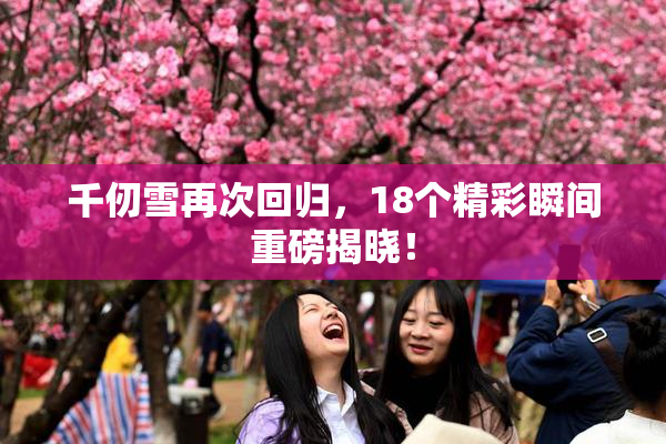千仞雪再次回归，18个精彩瞬间重磅揭晓！