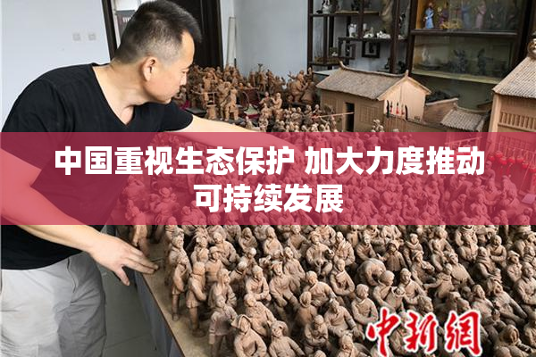 中国重视生态保护 加大力度推动可持续发展