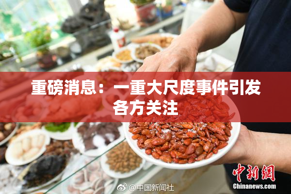 重磅消息：一重大尺度事件引发各方关注
