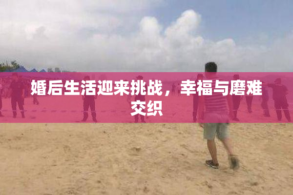 婚后生活迎来挑战，幸福与磨难交织