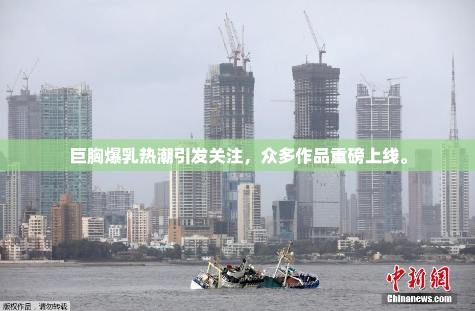巨胸爆乳热潮引发关注，众多作品重磅上线。