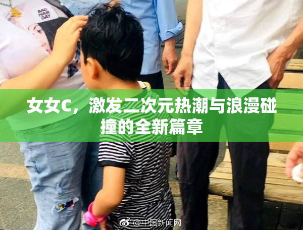 女女C，激发二次元热潮与浪漫碰撞的全新篇章