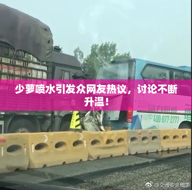 少萝喷水引发众网友热议，讨论不断升温！