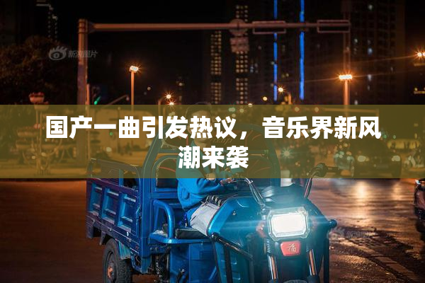 国产一曲引发热议，音乐界新风潮来袭