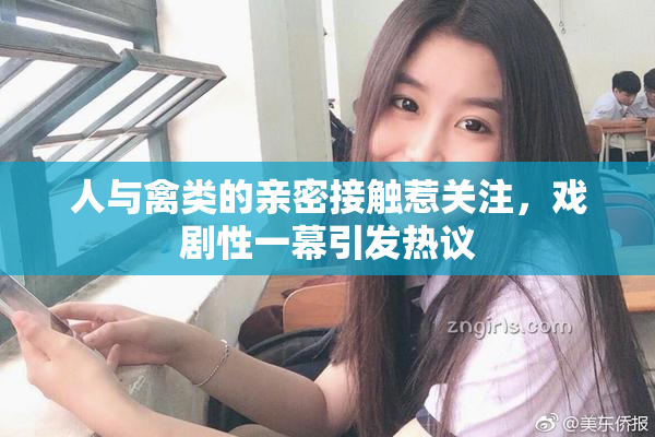 人与禽类的亲密接触惹关注，戏剧性一幕引发热议