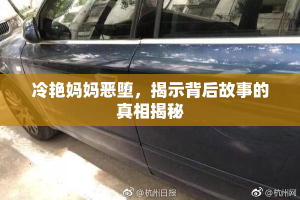 冷艳妈妈恶堕，揭示背后故事的真相揭秘