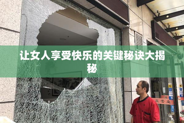 让女人享受快乐的关键秘诀大揭秘