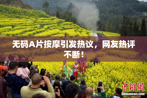 无码A片按摩引发热议，网友热评不断！