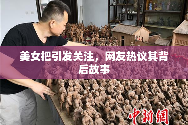 美女把引发关注，网友热议其背后故事