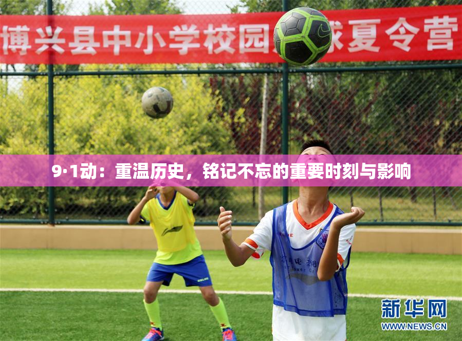 9·1动：重温历史，铭记不忘的重要时刻与影响