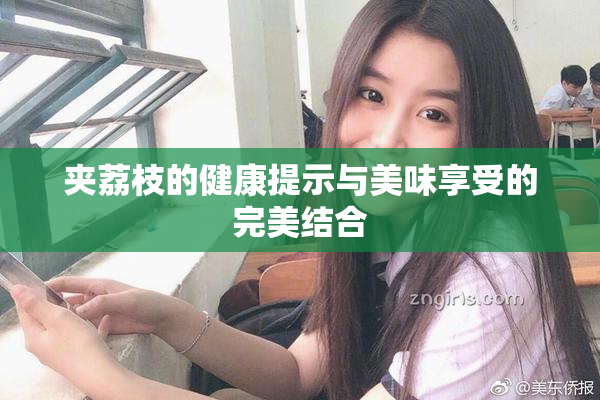 夹荔枝的健康提示与美味享受的完美结合
