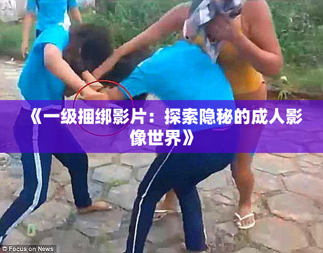 《一级捆绑影片：探索隐秘的成人影像世界》