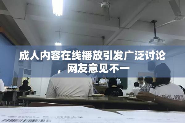 成人内容在线播放引发广泛讨论，网友意见不一