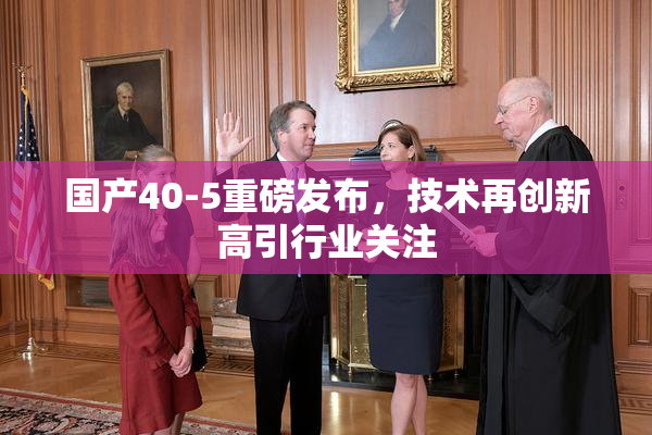 国产40-5重磅发布，技术再创新高引行业关注