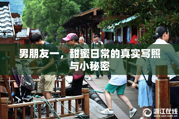 男朋友一，甜蜜日常的真实写照与小秘密
