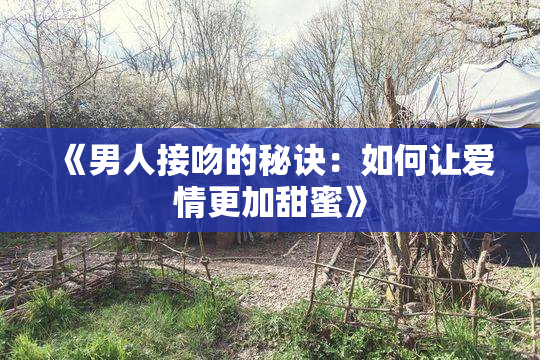 《男人接吻的秘诀：如何让爱情更加甜蜜》