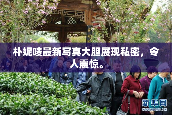 朴妮唛最新写真大胆展现私密，令人震惊。