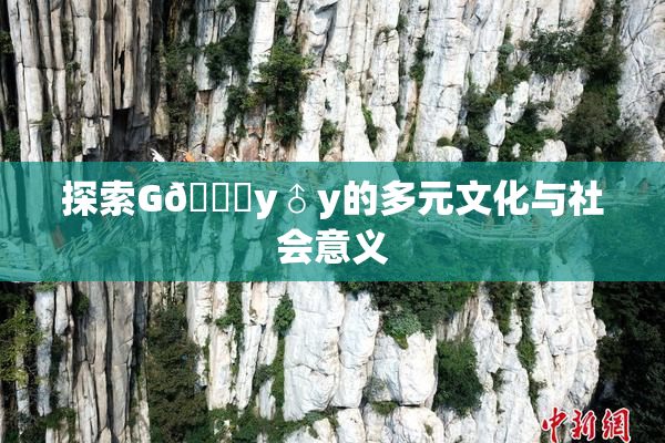 探索G🈚y♂y的多元文化与社会意义