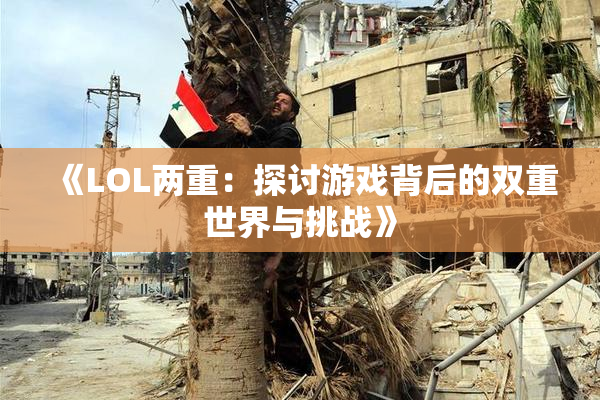《LOL两重：探讨游戏背后的双重世界与挑战》