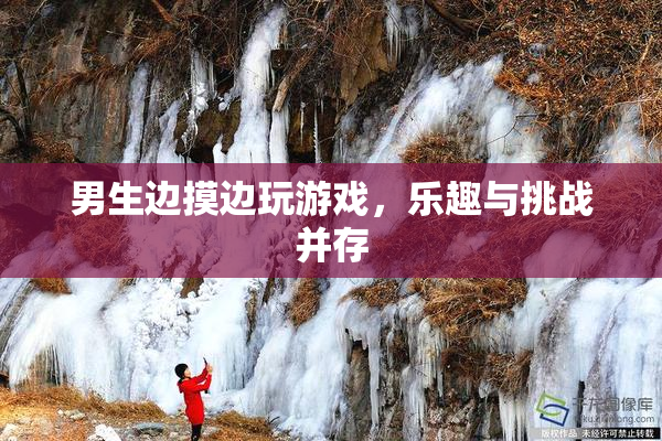 男生边摸边玩游戏，乐趣与挑战并存