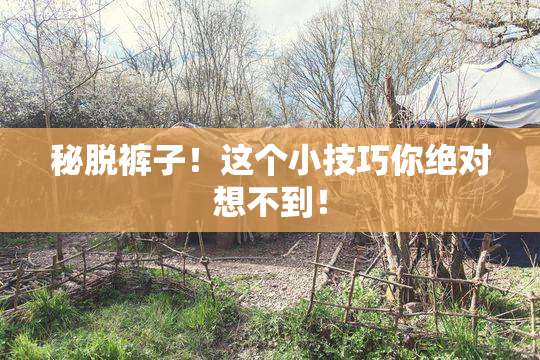 秘脱裤子！这个小技巧你绝对想不到！