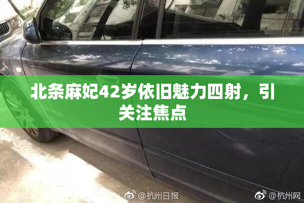 北条麻妃42岁依旧魅力四射，引关注焦点
