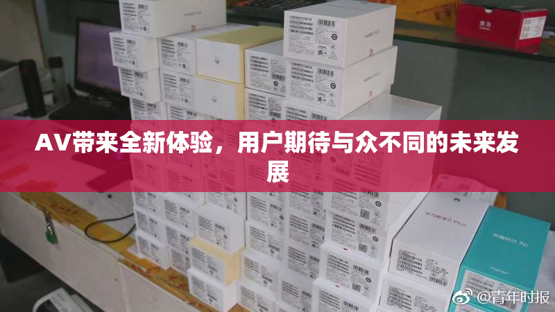 AV带来全新体验，用户期待与众不同的未来发展