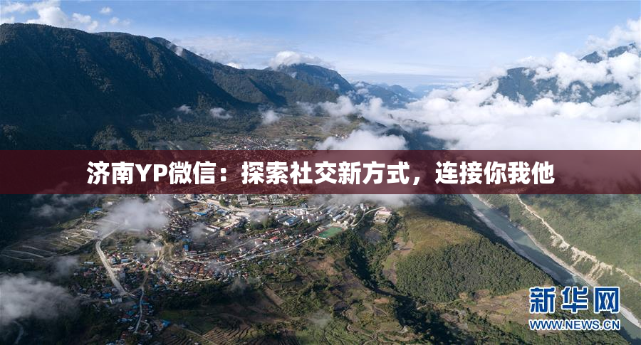 济南YP微信：探索社交新方式，连接你我他
