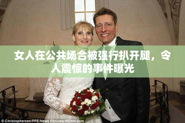 女人在公共场合被强行扒开腿，令人震惊的事件曝光