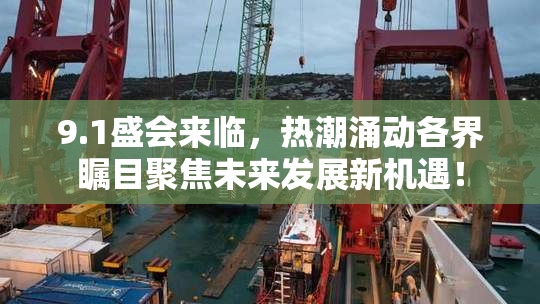 9.1盛会来临，热潮涌动各界瞩目聚焦未来发展新机遇！