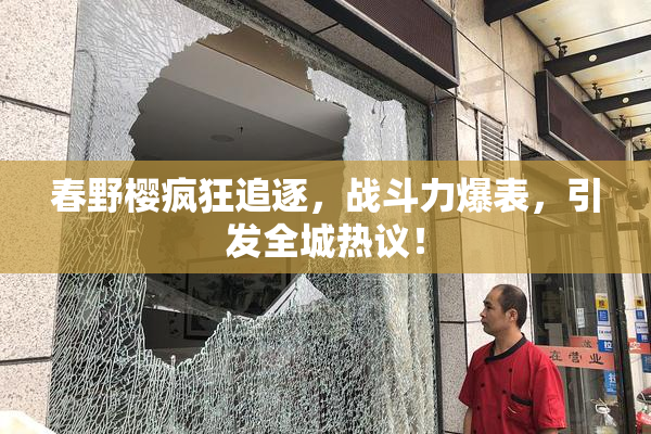 春野樱疯狂追逐，战斗力爆表，引发全城热议！