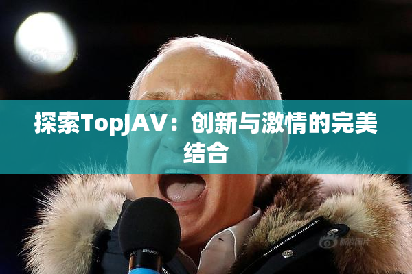 探索TopJAV：创新与激情的完美结合