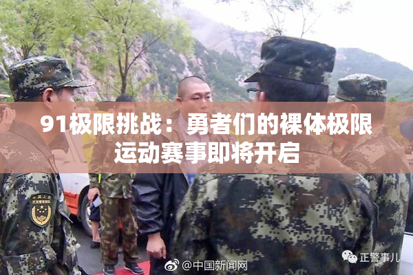 91极限挑战：勇者们的裸体极限运动赛事即将开启