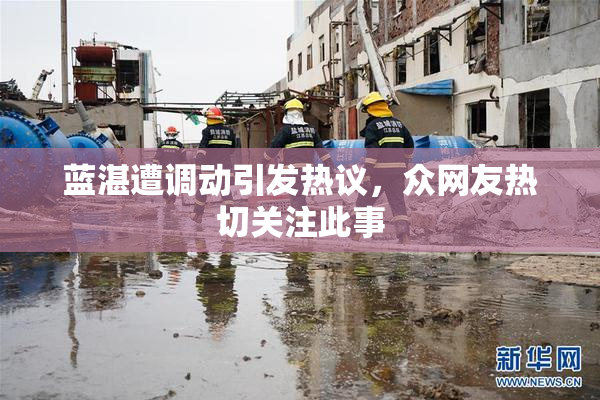蓝湛遭调动引发热议，众网友热切关注此事