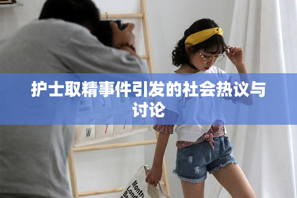 护士取精事件引发的社会热议与讨论