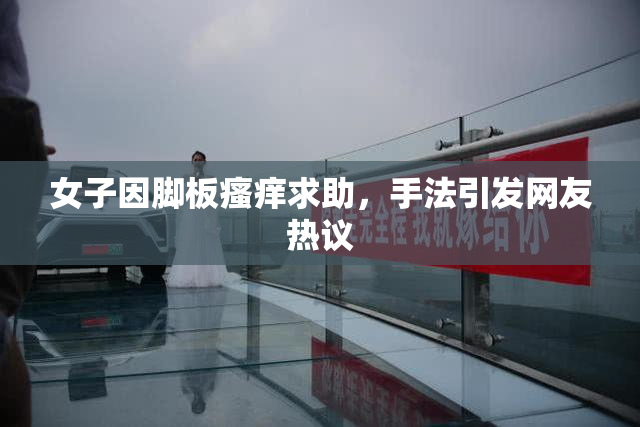 女子因脚板瘙痒求助，手法引发网友热议