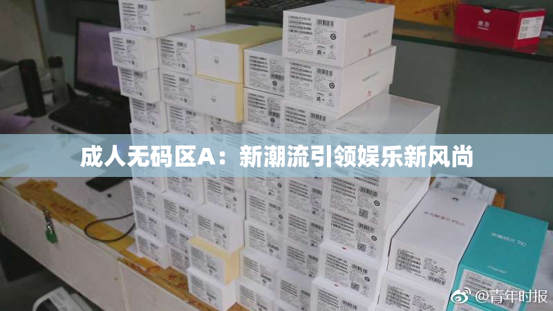 成人无码区A：新潮流引领娱乐新风尚