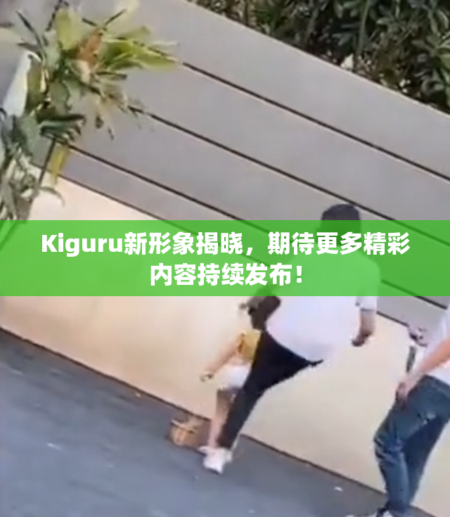 Kiguru新形象揭晓，期待更多精彩内容持续发布！