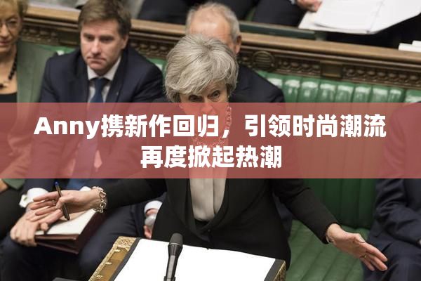 Anny携新作回归，引领时尚潮流再度掀起热潮